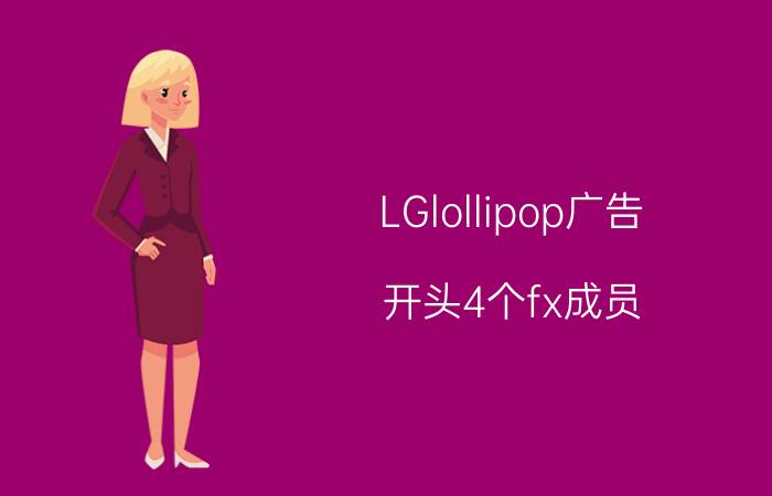 LGlollipop广告（开头4个fx成员 谁能介绍一下）